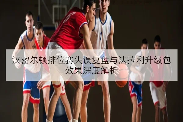 汉密尔顿排位赛失误复盘与法拉利升级包效果深度解析