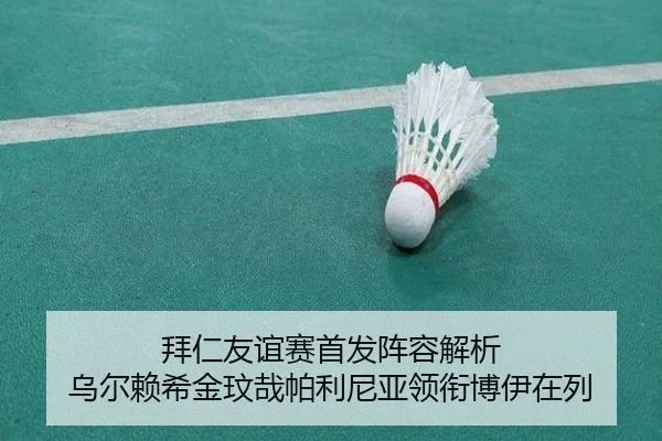 拜仁友谊赛首发阵容解析 乌尔赖希金玟哉帕利尼亚领衔博伊在列
